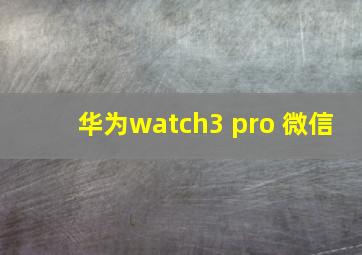 华为watch3 pro 微信